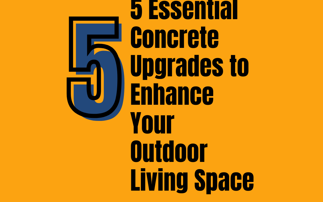 5 Essential Concrete Upgrades to Enhance Your Outdoor Living Space